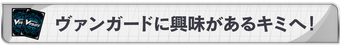 ヴァンガードに興味があるキミへ！
