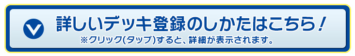 詳しいデッキ登録のしかたはこちら！