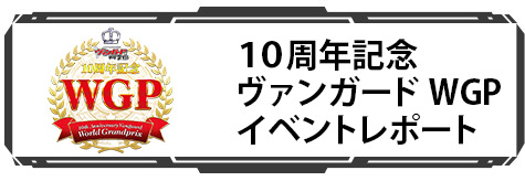 10周年記念 ヴァンガード WGPアフターレポート
