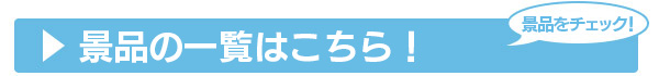 景品の一覧はこちら！